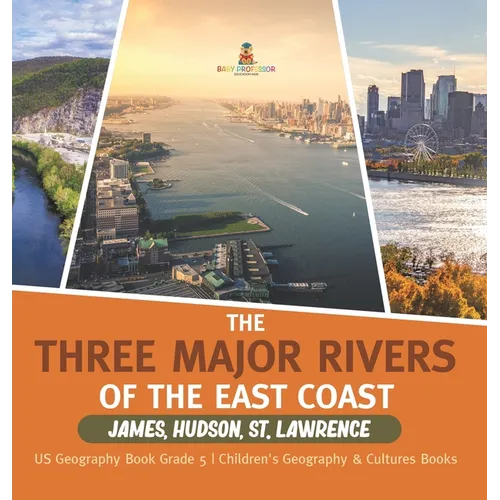 The Three Major Rivers of the East Coast: James, Hudson, St. Lawrence US Geography Book Grade 5 Children's Geography & Cultures Books - Hardcover