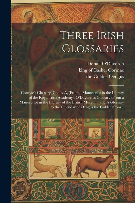 Three Irish Glossaries: Cormac's Glossary, Codex A, (from a Manuscript in the Library of the Royal Irish Academy), O'Davoren's Glossary (from - Paperback