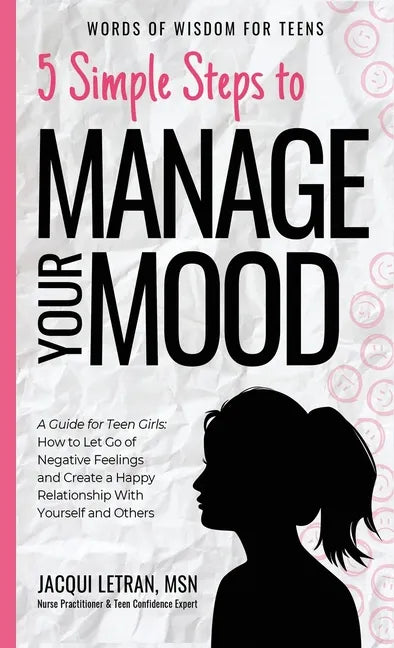 5 Simple Steps to Manage Your Mood: A Guide for Teen Girls: How to Let Go of Negative Feelings and Create a Happy Relationship with Yourself and Other - Hardcover
