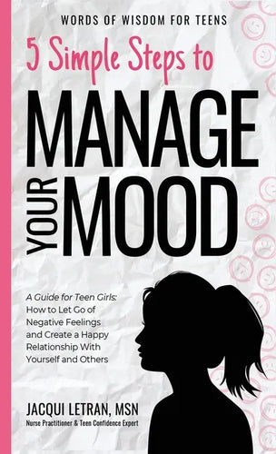 5 Simple Steps to Manage Your Mood: A Guide for Teen Girls: How to Let Go of Negative Feelings and Create a Happy Relationship with Yourself and Other - Hardcover