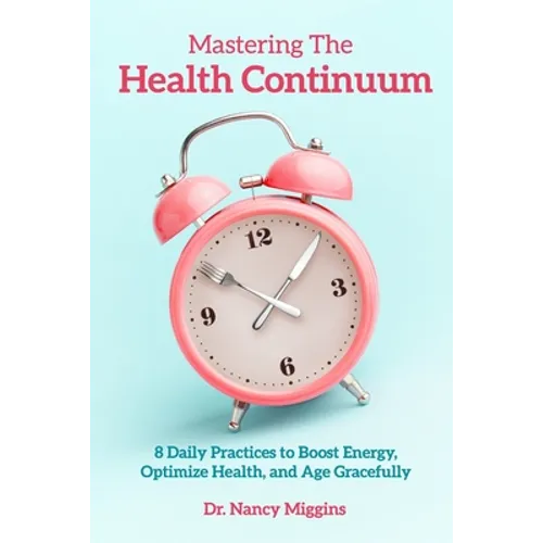 Mastering the Health Continuum: 8 Daily Practices to Boost Energy, Optimize Health, and Age Gracefully - Paperback