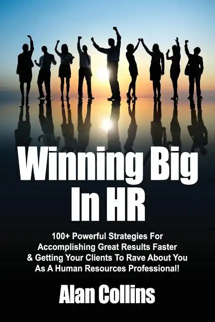Winning Big In HR: 100+ Powerful Strategies For Accomplishing Great Results Faster & Getting Your Clients To Rave About You As A Human Re - Paperback