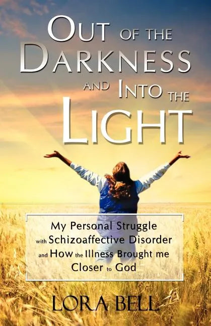 Out of the Darkness and Into the Light - My Personal Struggle with Schizoaffective Disorder and How the Illness Brought Me Closer to God - Paperback