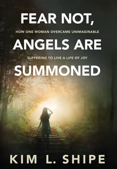 Fear Not, Angels Are Summoned: How One Woman Overcame Unimaginable Suffering to Live a Life of Joy - Hardcover