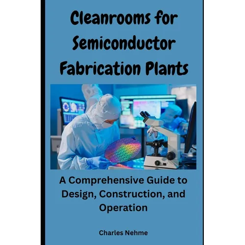 Cleanrooms for Semiconductor Fabrication Plants: A Comprehensive Guide to Design, Construction, and Operation - Paperback