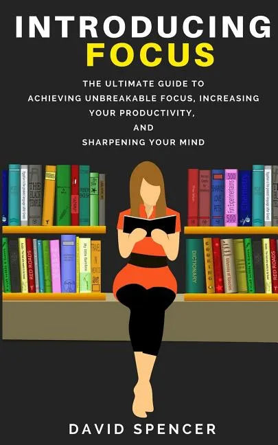 Introducing Focus: The Ultimate Guide to Achieving Unbreakable Focus, Increasing Your Productivity, and Sharpening Your Mind - Paperback