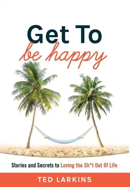 Get To Be Happy: Stories and Secrets to Loving the Sh*t Out Of Life - Hardcover