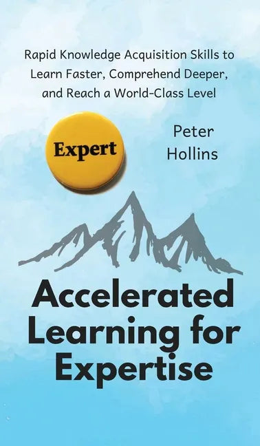 Accelerated Learning for Expertise: Rapid Knowledge Acquisition Skills to Learn Faster, Comprehend Deeper, and Reach a World-Class Level - Hardcover