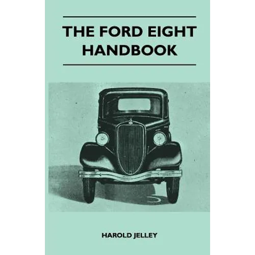 The Ford Eight Handbook - Being A New Edition Of 'The Popular Ford Handbook' - A Complete Guide For Owners And Prospective Purchasers (Covers Models F