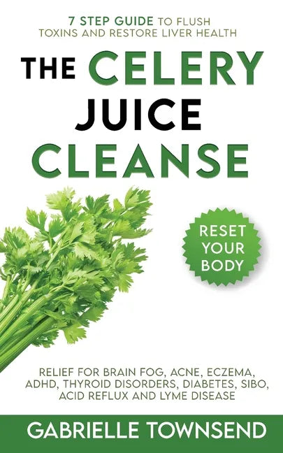 The Celery Juice Cleanse Hack: Relief for Brain Fog, Acne, Eczema, ADHD, Thyroid Disorders, Diabetes, SIBO, Acid Reflux and Lyme Disease - Paperback
