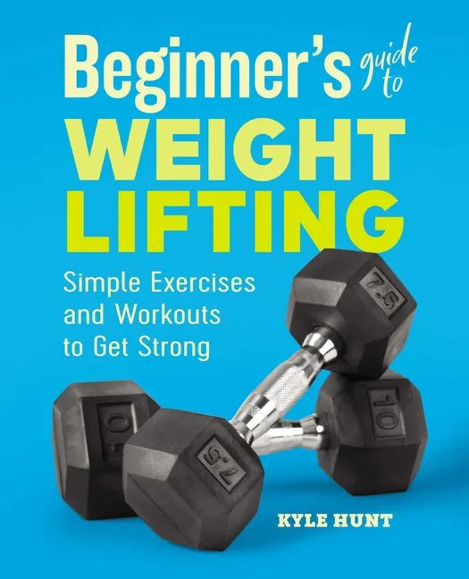 Beginner's Guide to Weight Lifting: Simple Exercises and Workouts to Get Strong - Paperback