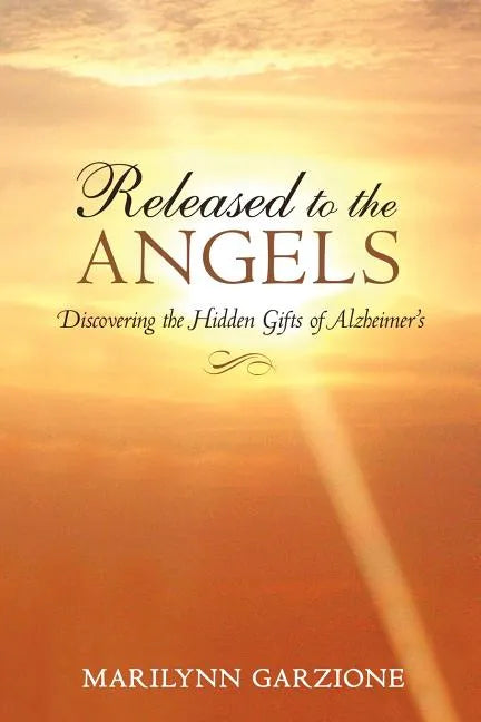 Released to the Angels: Discovering the Hidden Gifts of Alzheimer's - Paperback