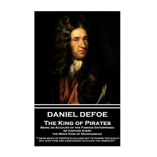 Daniel Defoe - The King of Pirates. Being an Account of the Famous Enterprises of Captain Avery, the Mock King of Madagascar: 