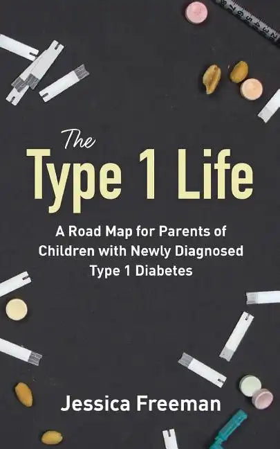 The Type 1 Life: A Road Map for Parents of Children with Newly Diagnosed Type 1 Diabetes - Paperback