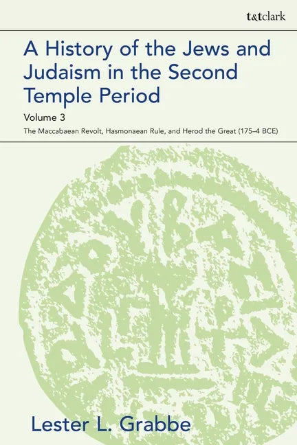 A History of the Jews and Judaism in the Second Temple Period, Volume 3: The Maccabaean Revolt, Hasmonaean Rule, and Herod the Great (175-4 BCE) - Paperback