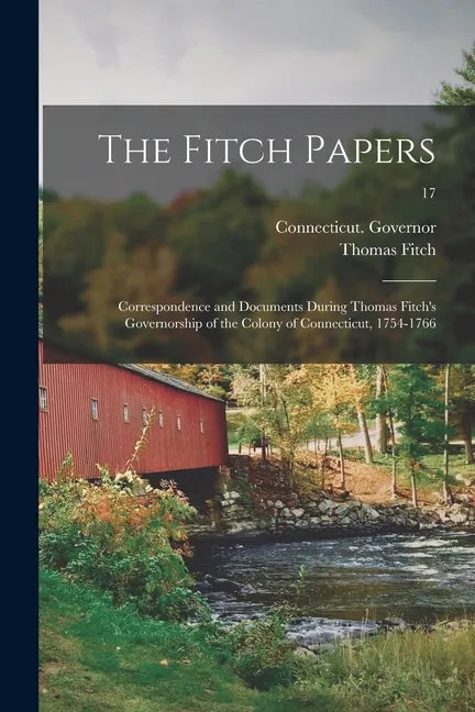 The Fitch Papers; Correspondence and Documents During Thomas Fitch's Governorship of the Colony of Connecticut, 1754-1766; 17 - Paperback