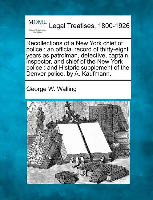Recollections of a New York chief of police: an official record of thirty-eight years as patrolman, detective, captain, inspector, and chief of the Ne - Paperback