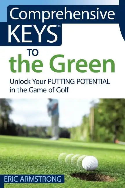 Comprehensive Keys to the Green: Unlock Your Putting Potential in the Game of Golf - Paperback