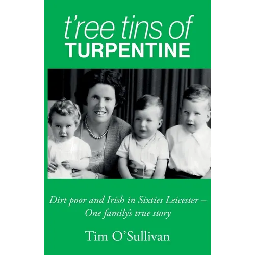 T'ree Tins of Turpentine: Dirt Poor and Irish in Sixties Leicester - One Family's True Story - Paperback
