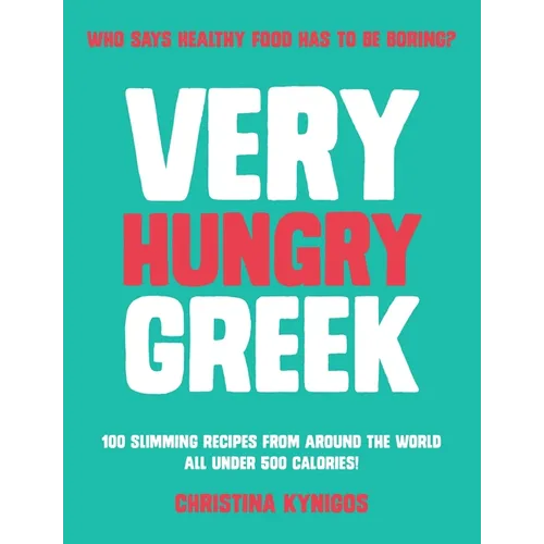 Very Hungry Greek: Who Says Healthy Food Has to Be Boring? 100 Slimming Recipes from Around the World - All Under 500 Calories! - Paperback