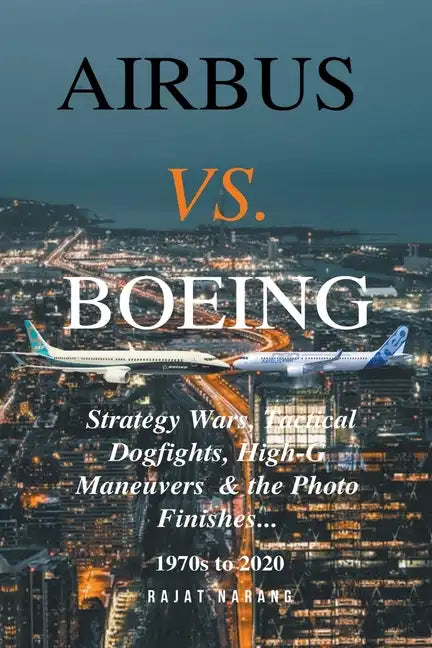 Airbus vs. Boeing: Strategy Wars, Tactical Dogfights, High-G Maneuvers and the Photo Finishes - Paperback