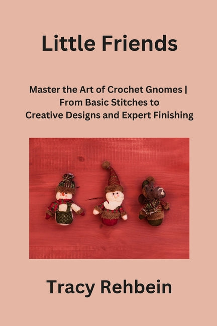 Little Friends: Master the Art of Crochet Gnomes From Basic Stitches to Creative Designs and Expert Finishin - Paperback