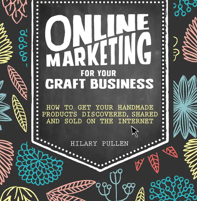 Online Marketing for Your Craft Business: How to Get Your Handmade Products Discovered, Shared and Sold on the Internet - Paperback