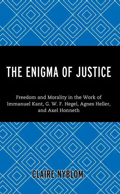 The Enigma of Justice: Freedom and Morality in the Work of Immanuel Kant, G.W.F Hegel, Agnes Heller, and Axel Honneth - Hardcover