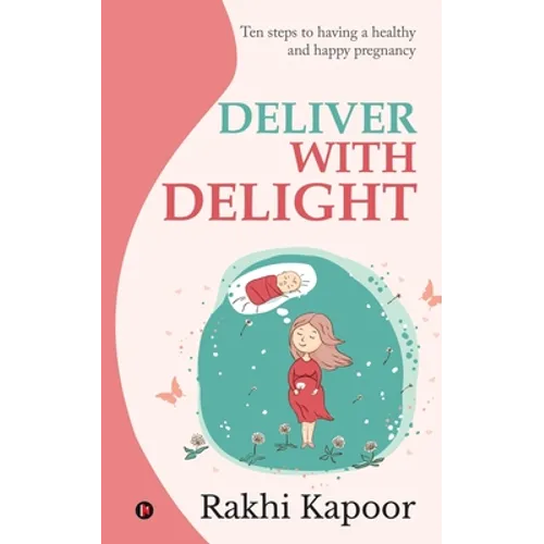 Deliver with Delight: Ten steps to having a healthy and happy pregnancy - Paperback