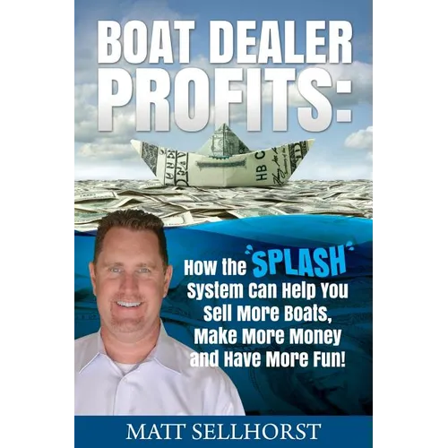 Boat Dealer Profits: How the SPLASH System Can Help You Sell More Boats, Make More Money & Have More Fun - Paperback