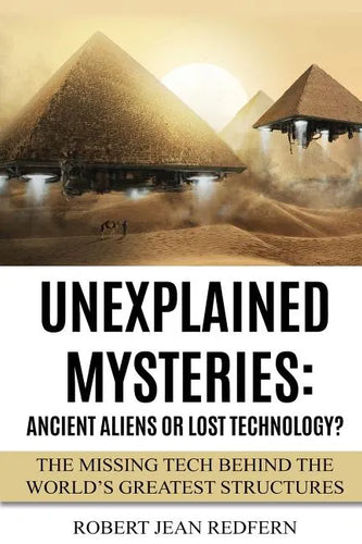Unexplained Mysteries: Ancient Aliens Or Lost Technology?: The Missing Tech Behind The World's Greatest Structures - Paperback