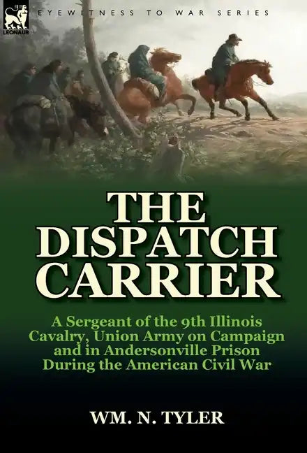 The Dispatch Carrier: A Sergeant of the 9th Illinois Cavalry, Union Army on Campaign and in Andersonville Prison During the American Civil W - Hardcover