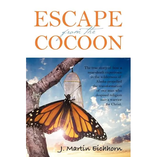 Escape from the Cocoon: The True Story of How a Near-Death Experience in the Wilderness of Alaska Propelled the Transformation of One Man Who - Paperback