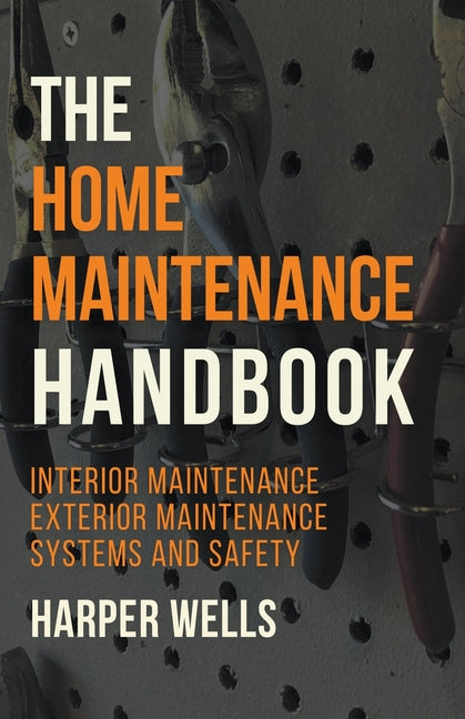 The Home Maintenance Handbook: Interior Maintenance, Exterior Maintenance, Systems and Safety - Paperback