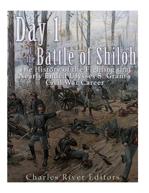 Day 1 of the Battle of Shiloh: The History of the Fighting that Nearly Ended Ulysses S. Grant's Civil War Career - Paperback