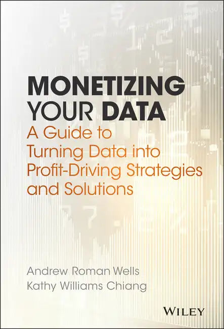 Monetizing Your Data: A Guide to Turning Data Into Profit-Driving Strategies and Solutions - Hardcover