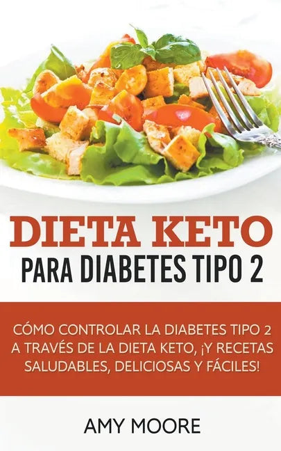Dieta Keto para la diabetes tipo 2: Cómo controlar la diabetes tipo 2 con la dieta Keto, ¡más recetas saludables, deliciosas y fáciles! - Paperback