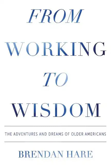 From Working To Wisdom: The Adventures And Dreams Of Older Americans - Paperback