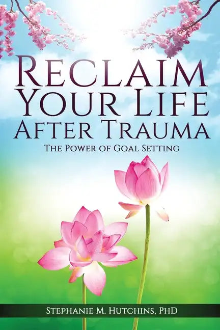 Reclaim Your Life After Trauma: The Power of Goal Setting - Paperback