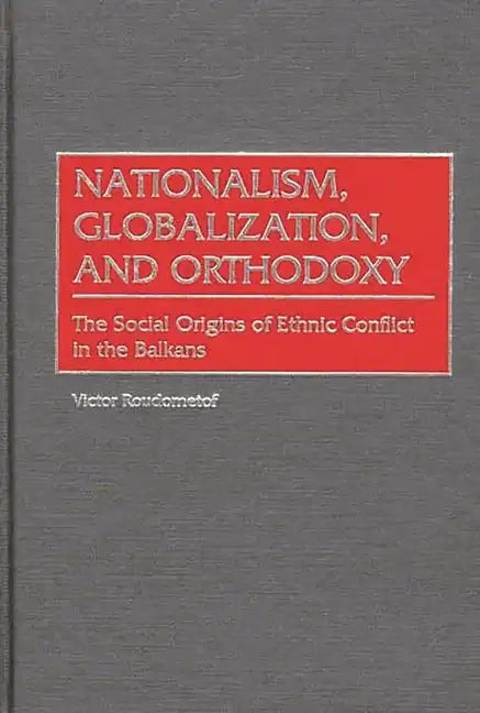 Nationalism, Globalization, and Orthodoxy: The Social Origins of Ethnic Conflict in the Balkans - Hardcover