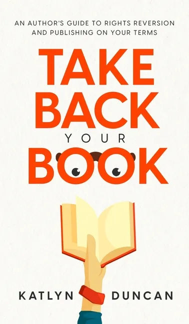 Take Back Your Book: An Author's Guide to Rights Reversion and Publishing on Your Terms - Hardcover