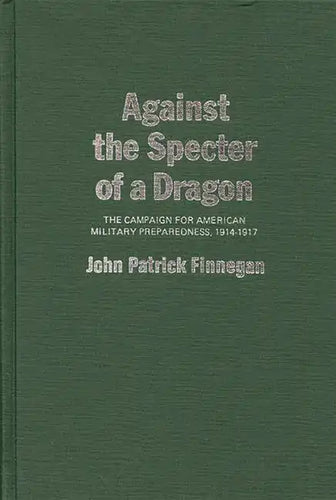 Against the Specter of a Dragon: The Campaign for American Military Preparedness, 1914-1917 - Hardcover