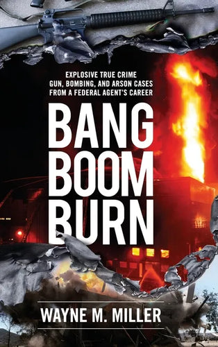 Bang Boom Burn: Explosive True Crime Gun, Bombing and Arson Cases from a Federal Agent's Career - Hardcover