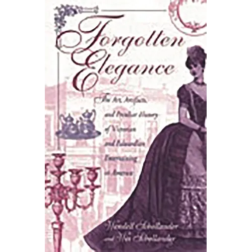 Forgotten Elegance: The Art, Artifacts, and Peculiar History of Victorian and Edwardian Entertaining in America - Hardcover