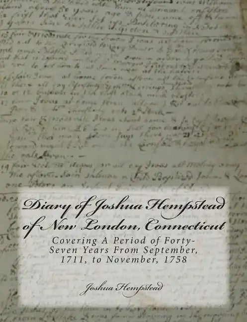Diary of Joshua Hempstead of New London, Connecticut: Covering A Period of Forty-Seven Years From September, 1711, to November, 1758 - Paperback