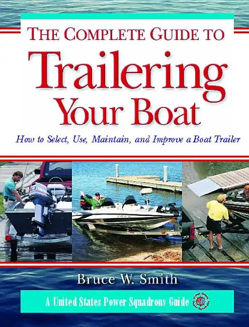 The Complete Guide to Trailering Your Boat: How to Select, Use, Maintain, and Improve Boat Trailers - Paperback