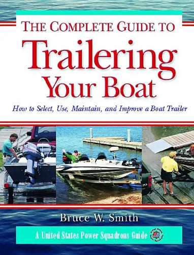 The Complete Guide to Trailering Your Boat: How to Select, Use, Maintain, and Improve Boat Trailers - Paperback