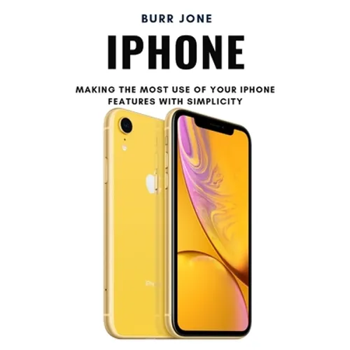 iPhone: Making the Most Use of Your iPhone Features with Simplicity
