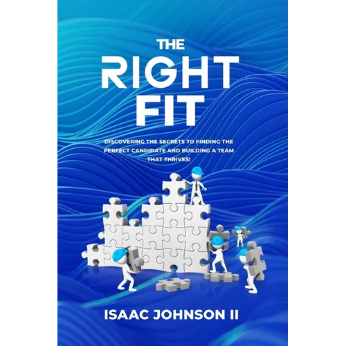 The Right Fit: Discovering The Secrets To Finding The Perfect Candidate And Building A Team That Thrives! - Paperback