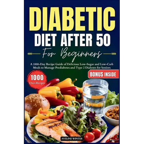 Diabetic Diet After 50 for Beginners: A 1000-Day Recipe Guide of Delicious Low-Sugar and Low-Carb Meals to Manage Prediabetes and Type 2 Diabetes for - Paperback